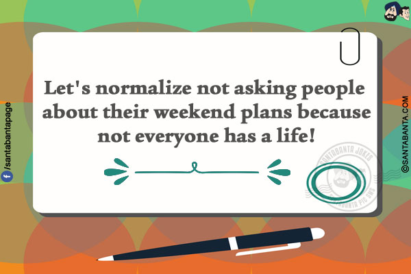 Let's normalize not asking people about their weekend plans because not everyone has a life!