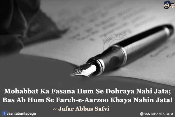 Mohabbat Ka Fasana Hum Se Dohraya Nahi Jata;</br>
Bas Ab Hum Se Fareb-e-Aarzoo Khaya Nahin Jata!