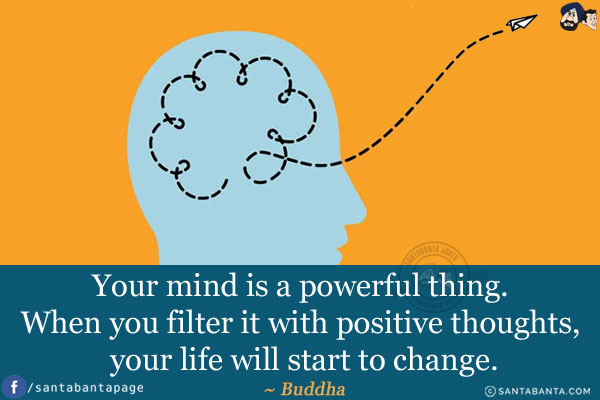 Your mind is a powerful thing. When you filter it with positive thoughts, your life will start to change.