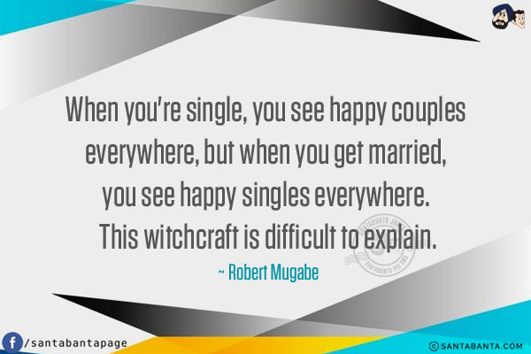 When you're single, you see happy couples everywhere, but when you get married, you see happy singles everywhere. This witchcraft is difficult to explain.