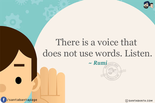 There is a voice that does not use words. Listen.