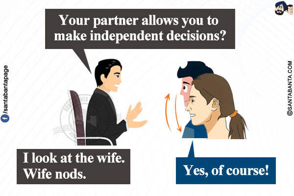 Marriage counselor: Your partner allows you to make independent decisions?</br>
I look at the wife.</br>
Wife nods.</br>
Me: Yes, of course!