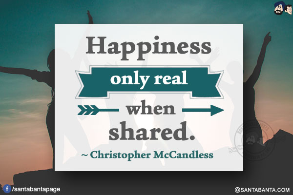 Happiness only real when shared.