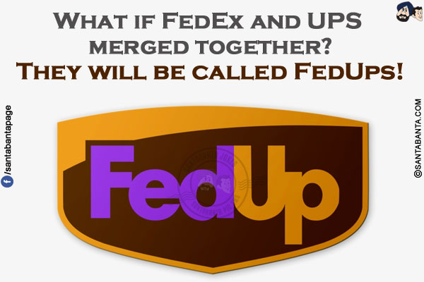 What if FedEx and UPS merged together?</br>
They will be called FedUps!