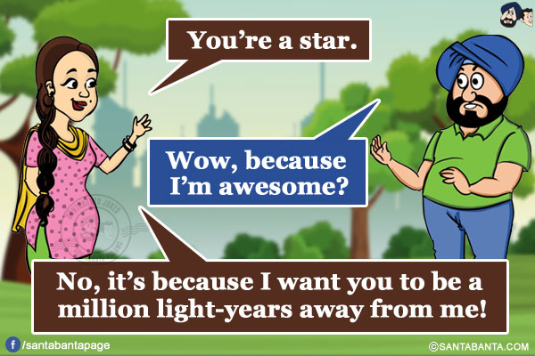 Jeeto: You're a star.</br>
Santa: Wow, because I'm awesome?</br>
Jeeto: No, it's because I want you to be a million light-years away from me!