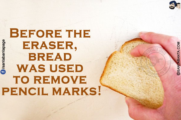 Before the eraser, bread was used to remove pencil marks!