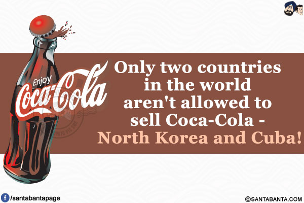 Only two countries in the world aren't allowed to sell Coca-Cola - North Korea and Cuba!