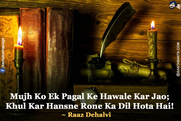 Mujh Ko Ek Pagal Ke Hawale Kar Jao;</br>
Khul Kar Hansne Rone Ka Dil Hota Hai!