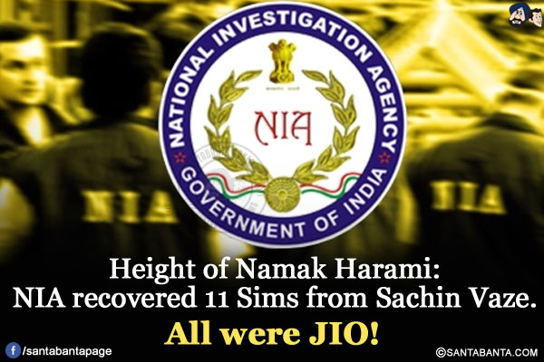 Height of Namak Harami:<br/>
NIA recovered 11 Sims from Sachin Vaze.<br/>
All were JIO!