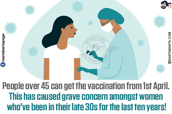 People over 45 can get the vaccination from 1st April.<br/>
This has caused grave concern amongst women who've been in their late 30s for the last ten years!