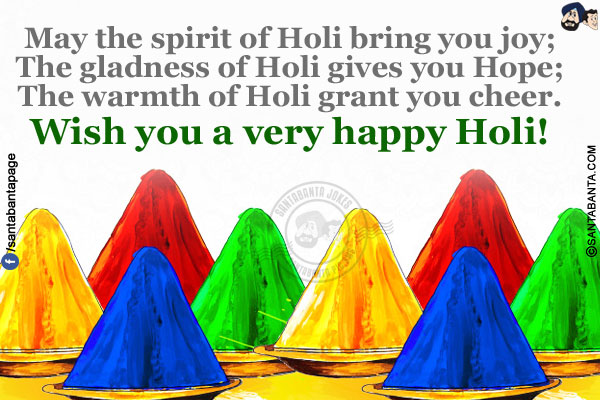 May the spirit of Holi bring you joy;<br/>
The gladness of Holi gives you Hope;<br/>
The warmth of Holi grant you cheer.<br/>
Wish you a very happy Holi!