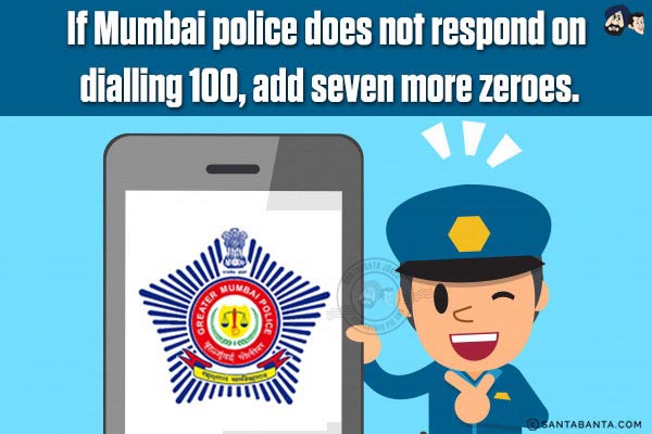 If Mumbai Police does not respond on dialing 100, add seven more zeroes!
