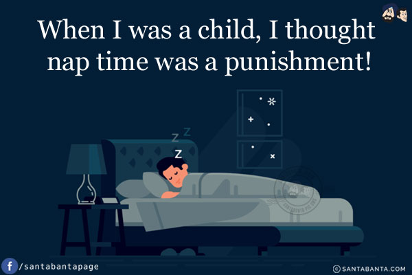 When I was a child, I thought nap time was a punishment!