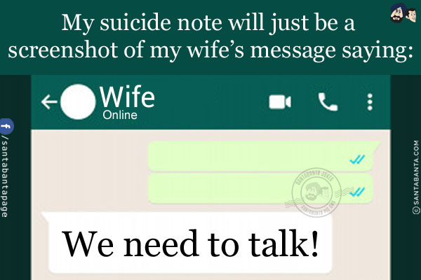 My suicide note will just be a screenshot of my wife's message saying `We need to talk`!