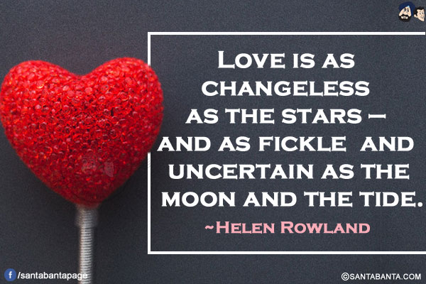 Love is as changeless as the stars - and as fickle and uncertain as the moon and the tide