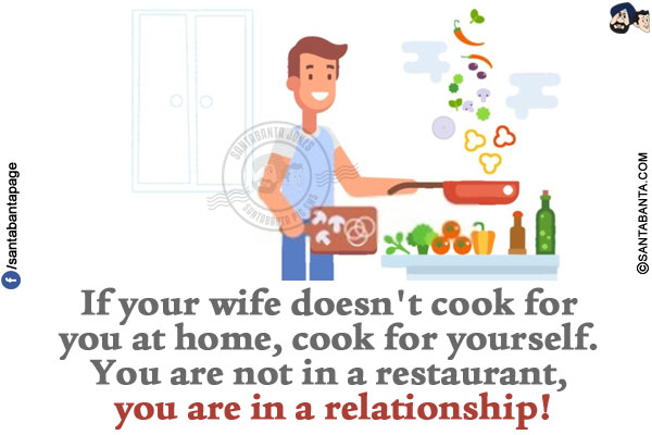 If your wife doesn't cook for you at home, cook for yourself.</br>
You are not in a restaurant, you are in a relationship!