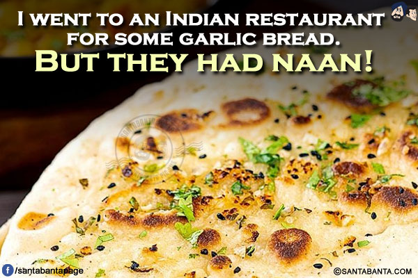 I went to an Indian restaurant for some garlic bread.</br>
But they had naan!