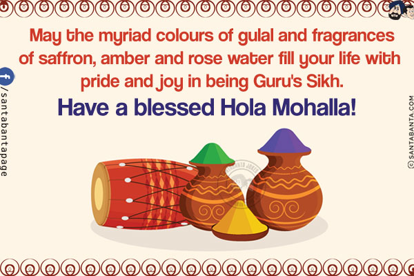 May the myriad colours of gulal and fragrances of saffron, amber and rose water fill your life with pride and joy in being Guru's Sikh.<br/>
Have a blessed Hola Mohalla!
