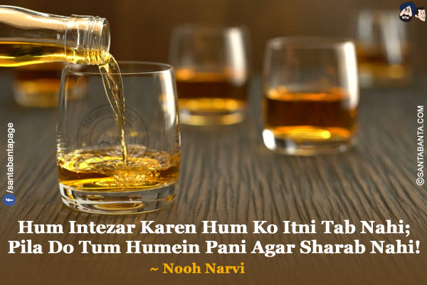 Hum Intezar Karen Hum Ko Itni Tab Nahi;</br>
Pila Do Tum Humein Pani Agar Sharab Nahi!