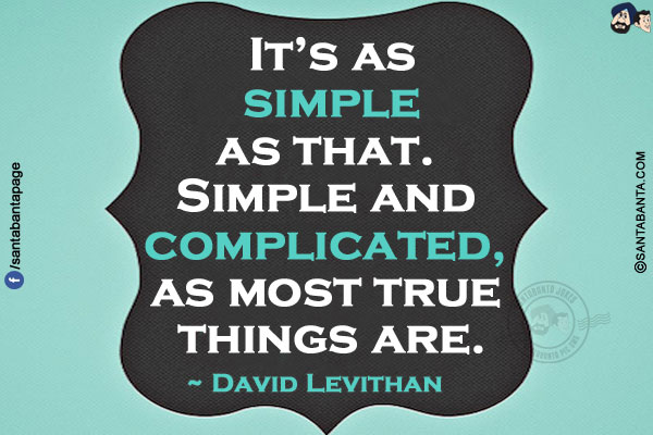 It's as simple as that. Simple and complicated, as most true things are.