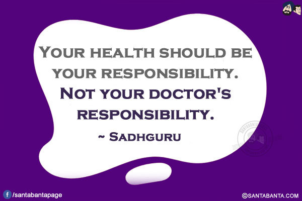 Your health should be your responsibility. Not your doctor's responsibility. 