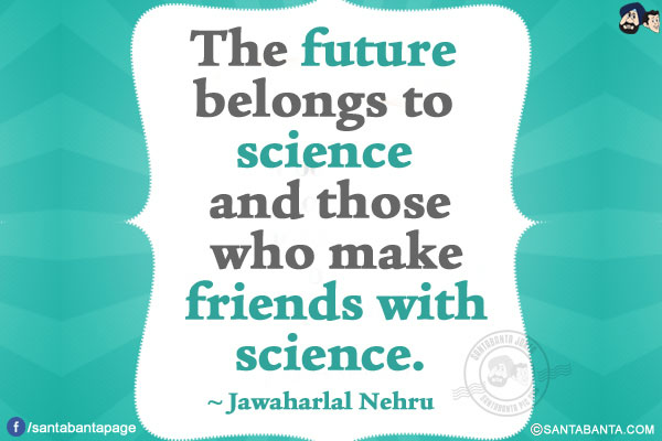 The future belongs to science and those who make friends with science. 