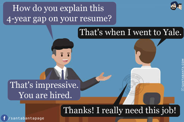 Interviewer: How do you explain this 4-year gap on your resume?<br/>
Candidate: That's when I went to Yale.<br/>
Interviewer: That's impressive. You are hired.<br/>
Candidate: Thanks! I really need this job!