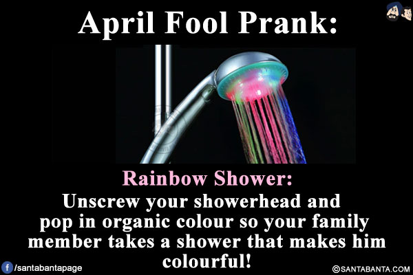 Rainbow Shower:<br/>

Unscrew your showerhead and pop in organic colour so your family member takes a shower that makes him colourful!