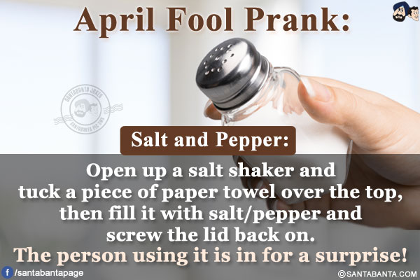 Salt and Pepper:<br/>

Open up a salt shaker and tuck a piece of paper towel over the top, then fill it with salt/pepper and screw the lid back on. The person using it is in for a surprise!