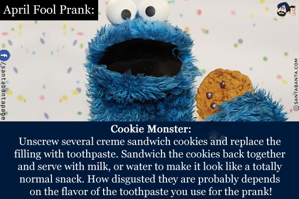 Cookie Monster:<br/>

Unscrew several creme sandwich cookies and replace the filling with toothpaste. Sandwich the cookies back together and serve with milk, or water to make it look like a totally normal snack. How disgusted they are probably depends on the flavor of the toothpaste you use for the prank!