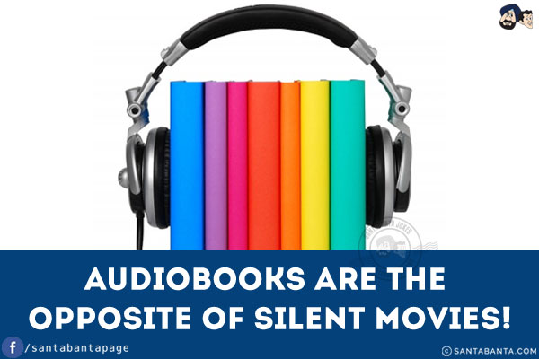 Audiobooks are the opposite of silent movies!