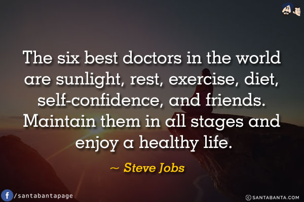 The six best doctors in the world are sunlight, rest, exercise, diet, self-confidence, and friends. Maintain them in all stages and enjoy a healthy life.