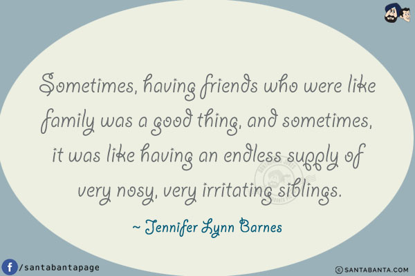 Sometimes, having friends who were like family was a good thing, and sometimes, it was like having an endless supply of very nosy, very irritating siblings.