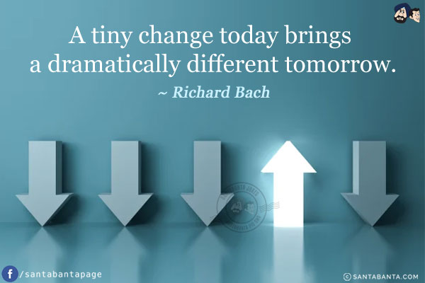 A tiny change today brings a dramatically different tomorrow.