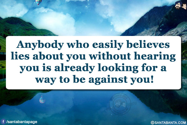 Anybody who easily believes lies about you without hearing you is already looking for a way to be against you!