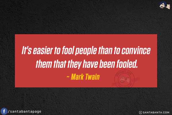 It's easier to fool people than to convince them that they have been fooled.