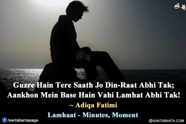 Guzre Hain Tere Saath Jo Din-Raat Abhi Tak;<br/>
Aankhon Mein Base Hain Vahi Lamhat Abhi Tak!<br/><br/>

Lamhaat - Minutes, Moment