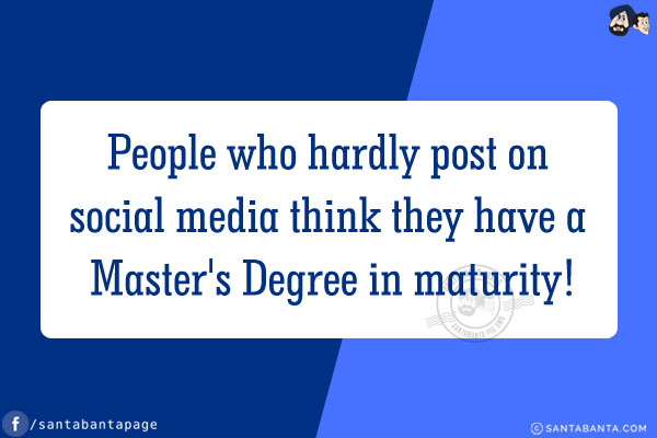 People who hardly post on social media think they have a Master's Degree in maturity!