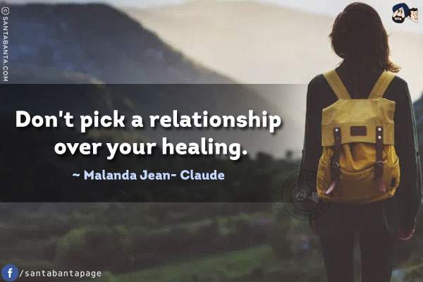 Don't pick a relationship over your healing.