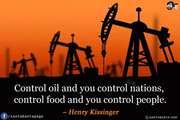 Control oil and you control nations,<br />
control food and you control people.