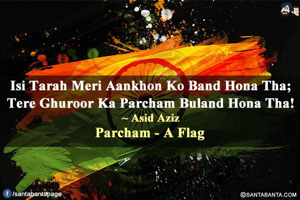 Isi Tarah Meri Aankhon Ko Band Hona Tha;</br>
Tere Ghuroor Ka Parcham Buland Hona Tha!</br></br>
Parcham - A Flag