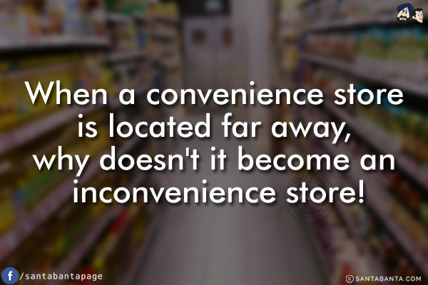 When a convenience store is located far away,<br />
why doesn't it become an inconvenience store!