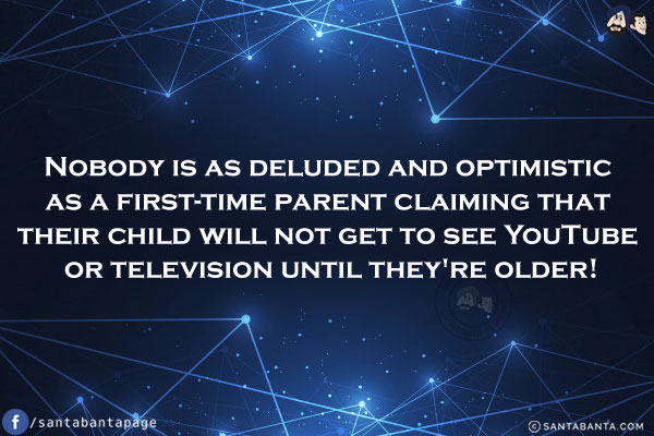 Nobody is as deluded and optimistic as a first-time parent claiming that their child will not get to see YouTube or television until they're older!