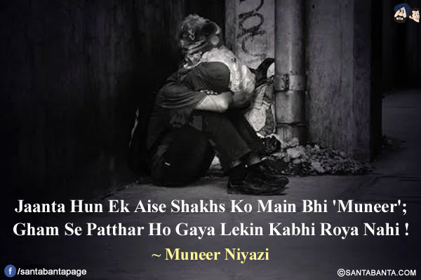 Jaanta Hun Ek Aise Shakhs Ko Main Bhi 'Muneer';<br/>

Gham Se Patthar Ho Gaya Lekin Kabhi Roya Nahi!