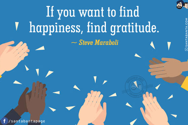 If you want to find happiness, find gratitude.