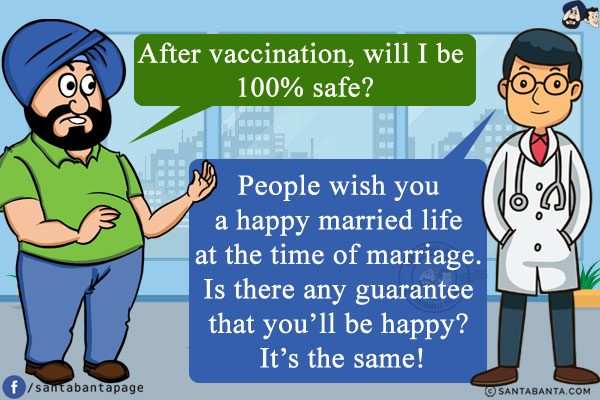 Santa: After vaccination, will I be 100% safe?<br/>
Doctor: People wish you a happy married life at the time of marriage. Is there any guarantee that you'll be happy? It's the same!