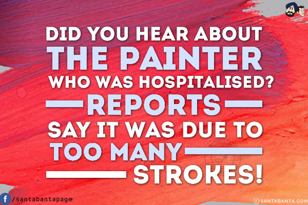 Did you hear about the painter who was hospitalised?<br/>
Reports say it was due to too many strokes!