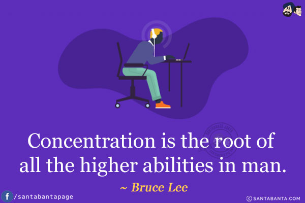 Concentration is the root of all the higher abilities in man.