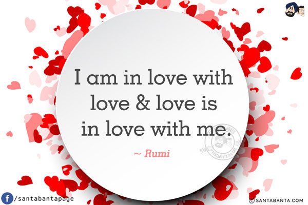 I am in love with love & love is in love with me.
