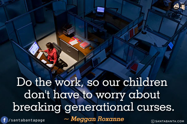 Do the work, so our children don't have to worry about breaking generational curses.